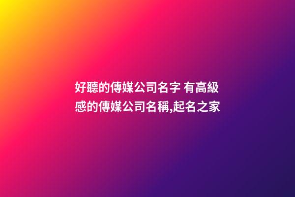 好聽的傳媒公司名字 有高級感的傳媒公司名稱,起名之家-第1張-公司起名-玄機派
